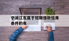 宁波江东属于短期借款信用条件的有