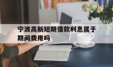 宁波高新短期借款利息属于期间费用吗