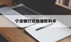 宁波银行短期借款利率