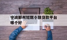 宁波鄞州短期小额贷款平台哪个好