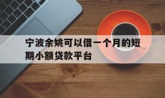 宁波余姚可以借一个月的短期小额贷款平台
