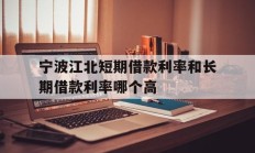 宁波江北短期借款利率和长期借款利率哪个高