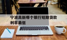 宁波高新哪个银行短期贷款利率最低