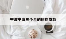 宁波宁海三个月的短期贷款