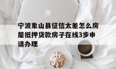 宁波象山县征信太差怎么房屋抵押贷款房子在线3步申请办理
