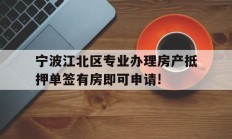 宁波江北区专业办理房产抵押单签有房即可申请!