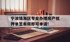 宁波镇海区专业办理房产抵押单签有房即可申请!