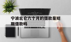 宁波北仑六个月的借款是短期借款吗