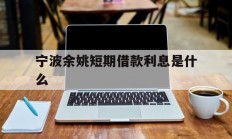 宁波余姚短期借款利息是什么