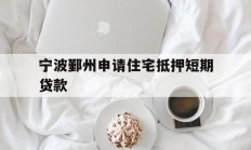 宁波鄞州申请住宅抵押短期贷款