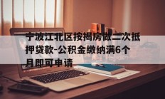 宁波江北区按揭房做二次抵押贷款-公积金缴纳满6个月即可申请