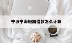 宁波宁海短期借款怎么计算