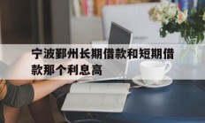 宁波鄞州长期借款和短期借款那个利息高