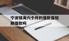 宁波镇海六个月的借款是短期借款吗