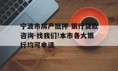 宁波市房产抵押-银行贷款咨询-找我们!本市各大银行均可申请