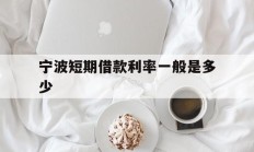 宁波短期借款利率一般是多少