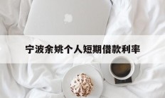 宁波余姚个人短期借款利率