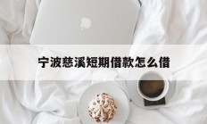 宁波慈溪短期借款怎么借