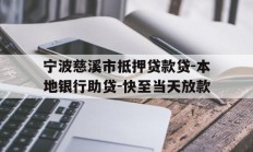 宁波慈溪市抵押贷款贷-本地银行助贷-快至当天放款