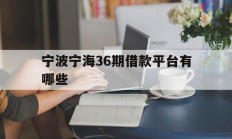 宁波宁海36期借款平台有哪些
