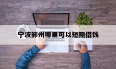 宁波鄞州哪里可以短期借钱