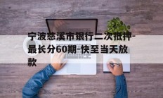 宁波慈溪市银行二次抵押-最长分60期-快至当天放款