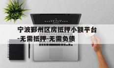 宁波鄞州区房抵押小额平台-无需抵押-无需负债