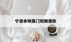 宁波余姚厦门短期借款