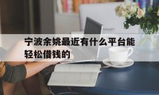 宁波余姚最近有什么平台能轻松借钱的