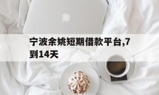宁波余姚短期借款平台,7到14天