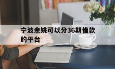 宁波余姚可以分36期借款的平台