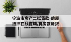 宁波市房产二抵贷款-房屋抵押在线咨询,有房就能贷