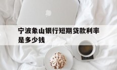 宁波象山银行短期贷款利率是多少钱