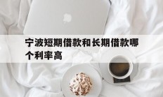宁波短期借款和长期借款哪个利率高