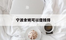 宁波余姚可以借钱得