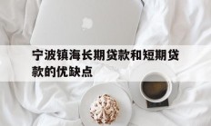 宁波镇海长期贷款和短期贷款的优缺点