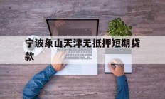 宁波象山天津无抵押短期贷款
