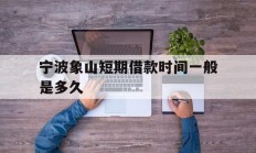 宁波象山短期借款时间一般是多久