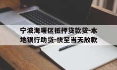 宁波海曙区抵押贷款贷-本地银行助贷-快至当天放款