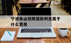 宁波象山短期借款利息属于什么费用