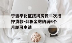 宁波奉化区按揭房做二次抵押贷款-公积金缴纳满6个月即可申请
