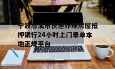 宁波慈溪市快速办理房屋抵押银行24小时上门录单本地正规平台