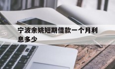 宁波余姚短期借款一个月利息多少