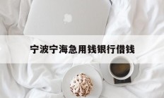 宁波宁海急用钱银行借钱
