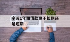 宁波1年期借款属于长期还是短期