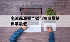 宁波慈溪哪个银行短期贷款利率最低