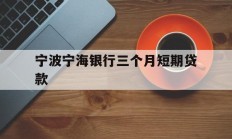 宁波宁海银行三个月短期贷款