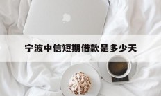 宁波中信短期借款是多少天