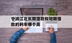 宁波江北长期借款和短期借款的利率哪个高