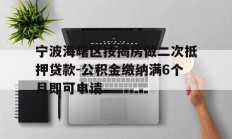 宁波海曙区按揭房做二次抵押贷款-公积金缴纳满6个月即可申请